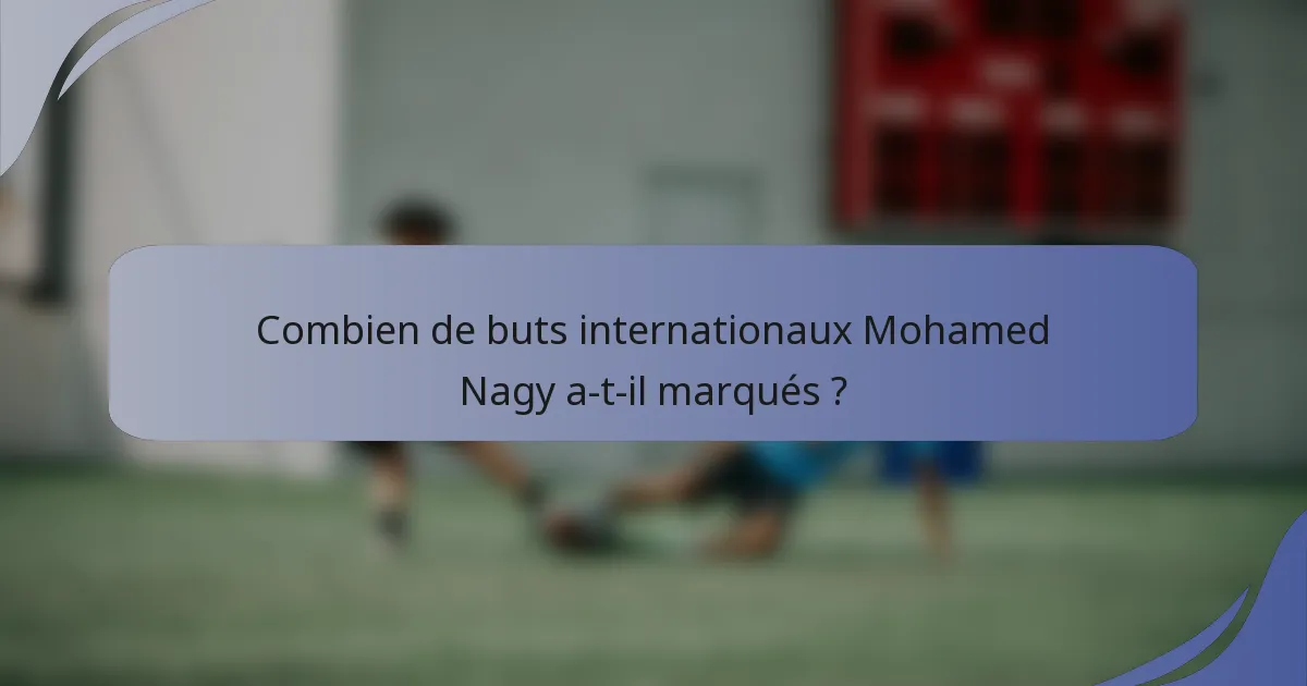 Combien de buts internationaux Mohamed Nagy a-t-il marqués ?