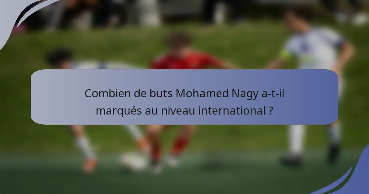 Combien de buts Mohamed Nagy a-t-il marqués au niveau international ?