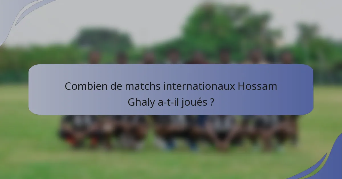 Combien de matchs internationaux Hossam Ghaly a-t-il joués ?