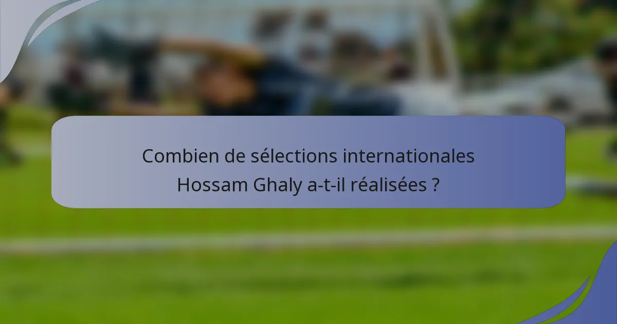 Combien de sélections internationales Hossam Ghaly a-t-il réalisées ?