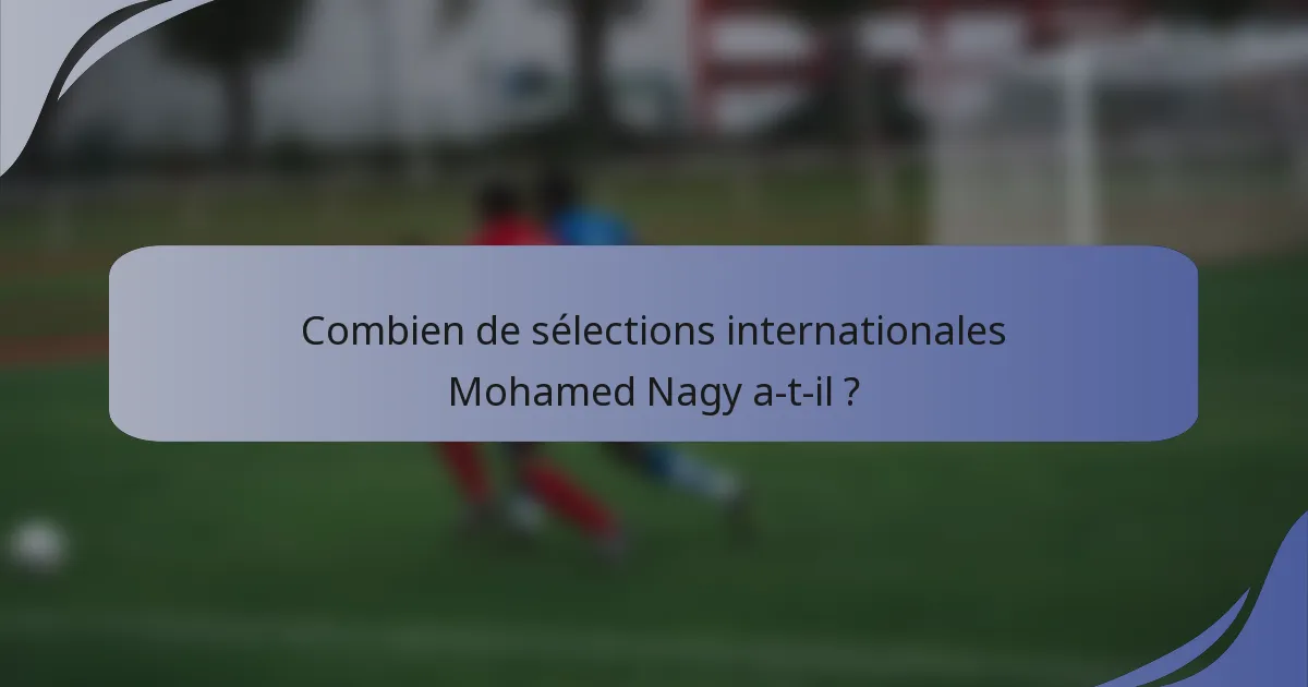 Combien de sélections internationales Mohamed Nagy a-t-il ?