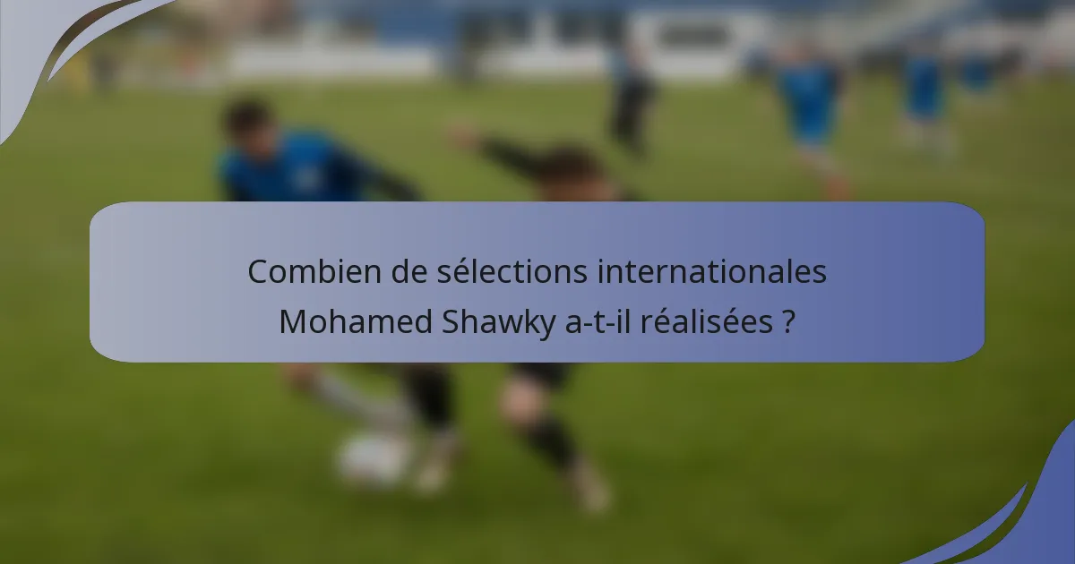 Combien de sélections internationales Mohamed Shawky a-t-il réalisées ?