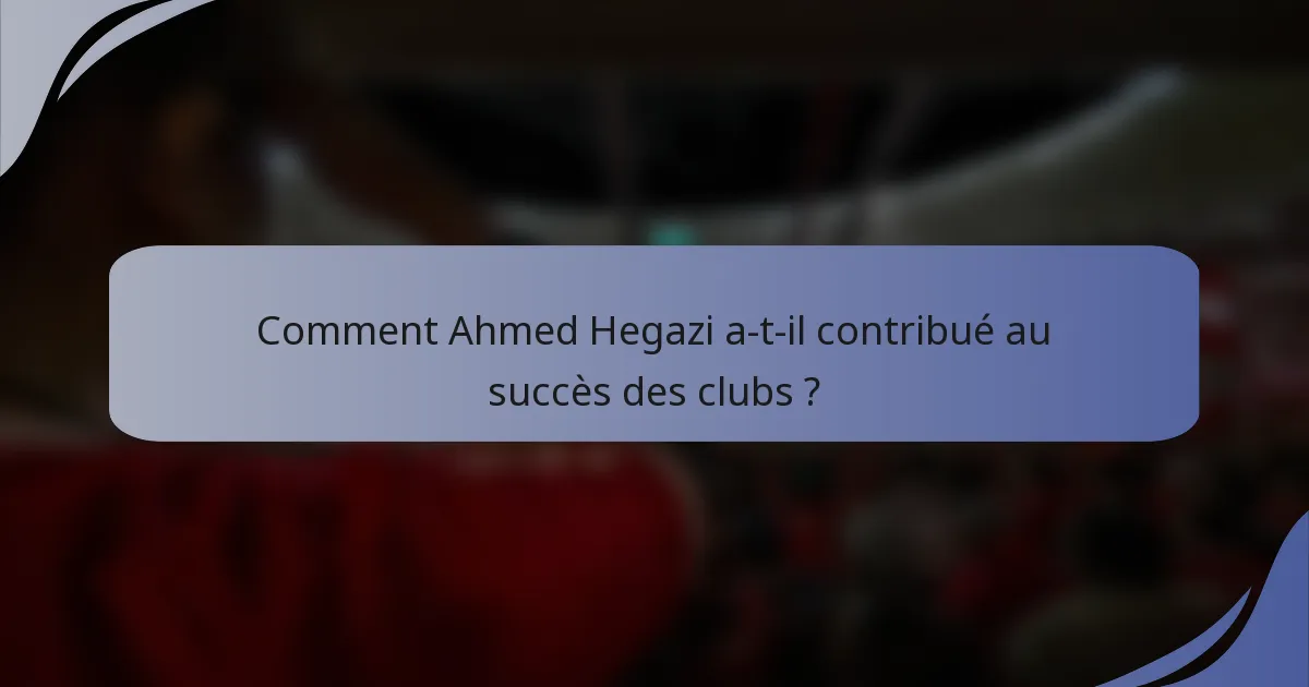 Comment Ahmed Hegazi a-t-il contribué au succès des clubs ?