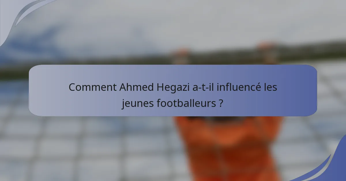 Comment Ahmed Hegazi a-t-il influencé les jeunes footballeurs ?