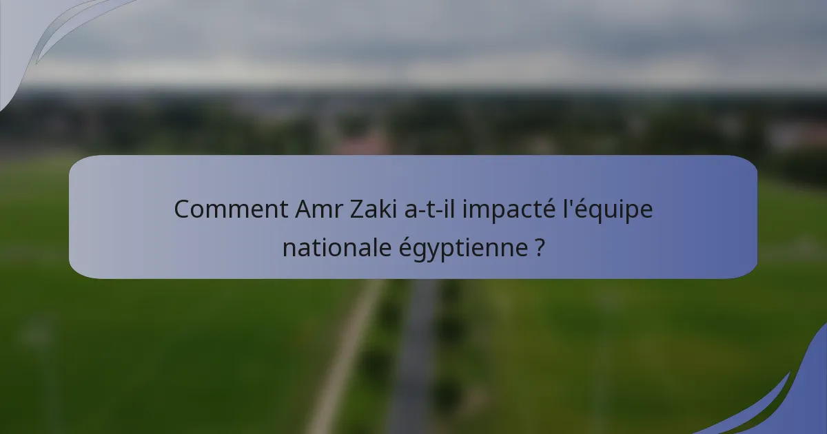 Comment Amr Zaki a-t-il impacté l'équipe nationale égyptienne ?