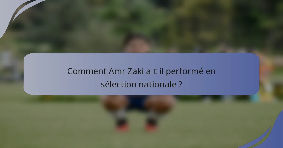 Comment Amr Zaki a-t-il performé en sélection nationale ?