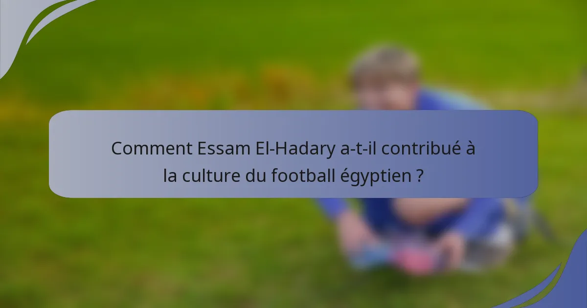 Comment Essam El-Hadary a-t-il contribué à la culture du football égyptien ?