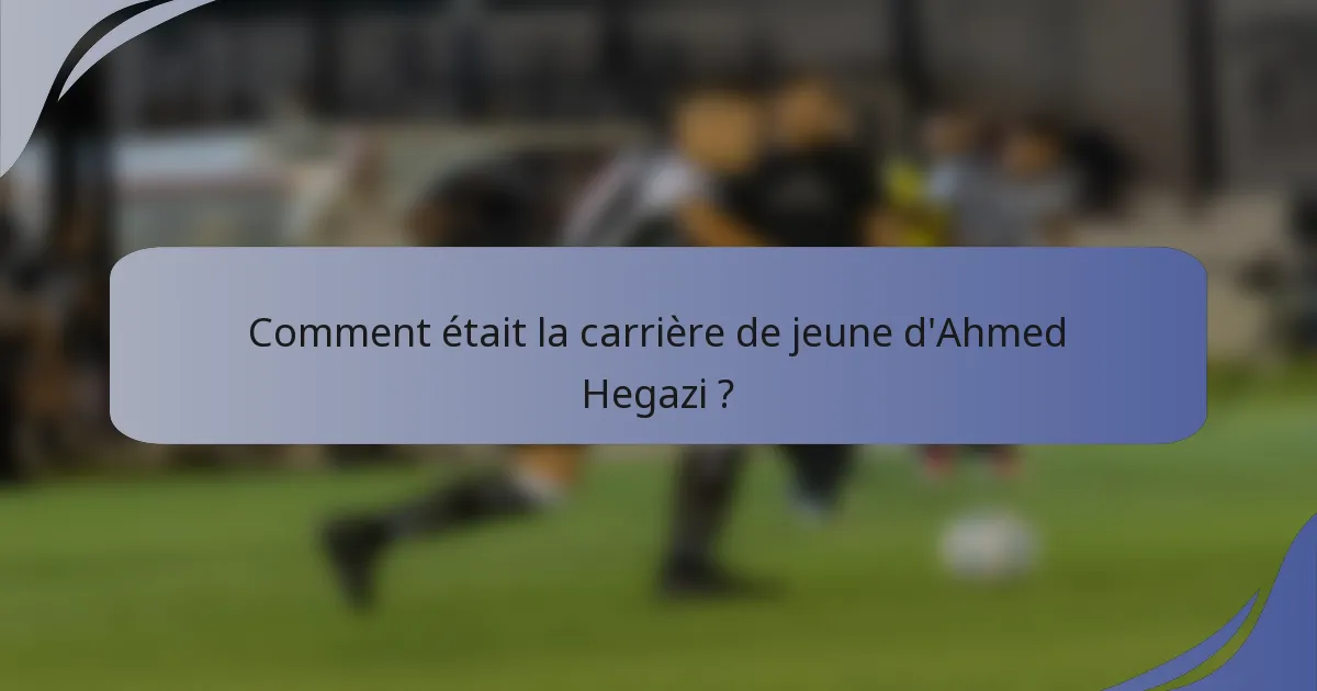 Comment était la carrière de jeune d'Ahmed Hegazi ?