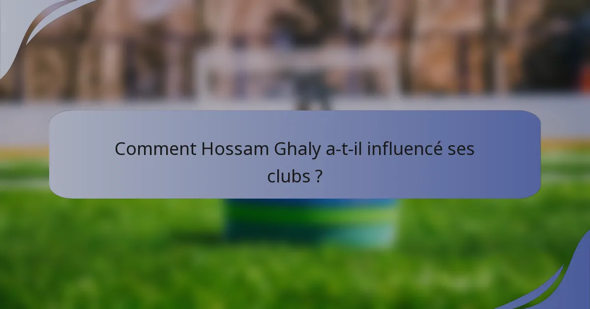 Comment Hossam Ghaly a-t-il influencé ses clubs ?