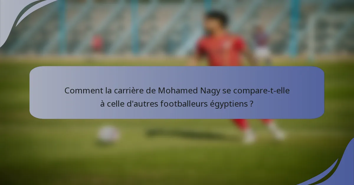 Comment la carrière de Mohamed Nagy se compare-t-elle à celle d'autres footballeurs égyptiens ?