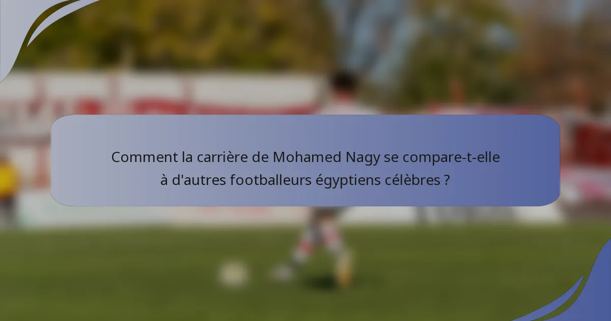 Comment la carrière de Mohamed Nagy se compare-t-elle à d'autres footballeurs égyptiens célèbres ?
