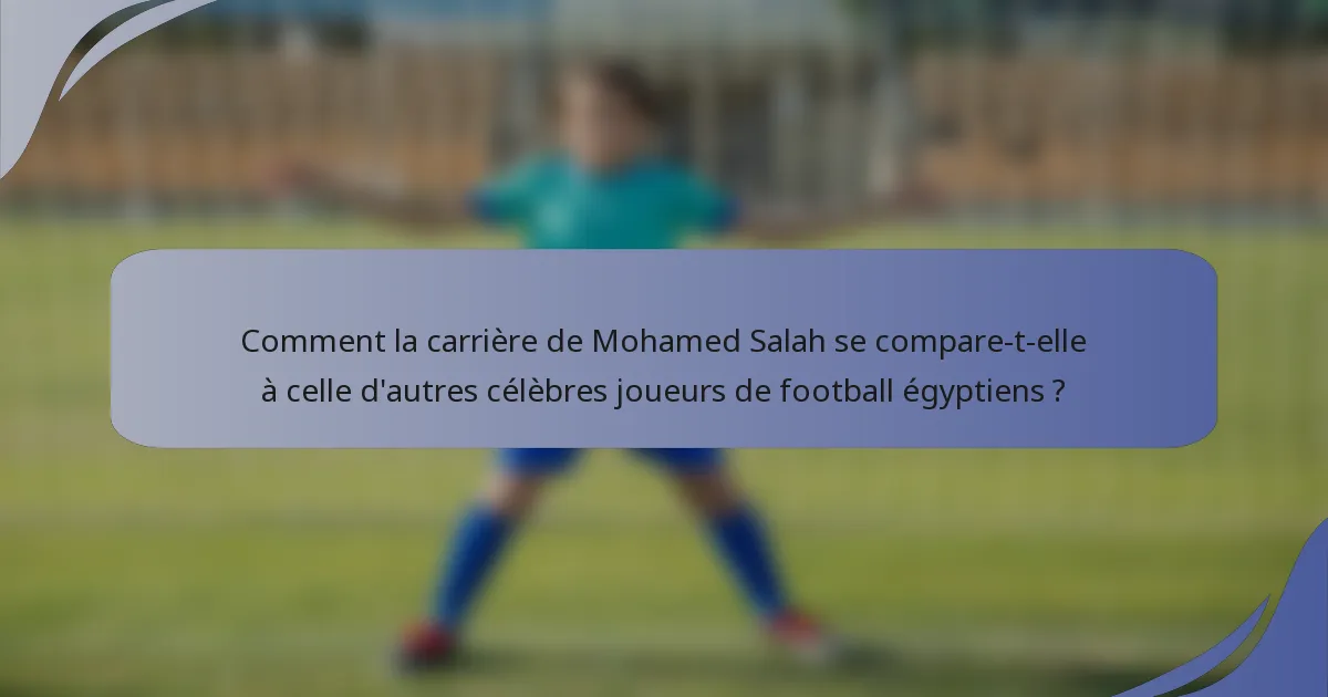 Comment la carrière de Mohamed Salah se compare-t-elle à celle d'autres célèbres joueurs de football égyptiens ?