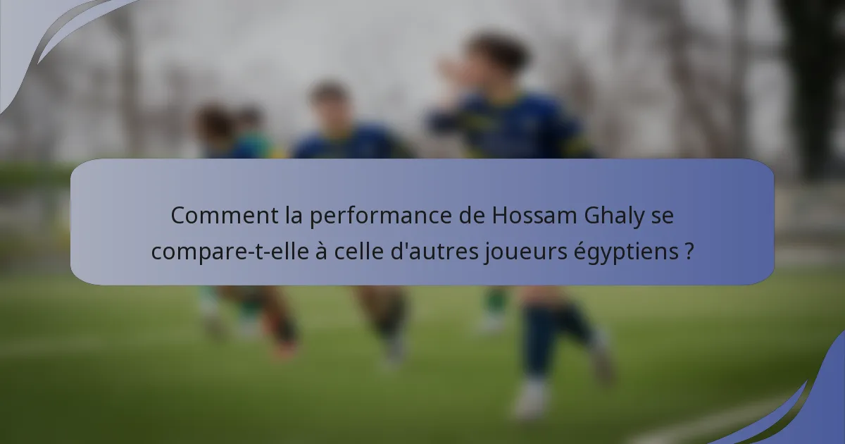 Comment la performance de Hossam Ghaly se compare-t-elle à celle d'autres joueurs égyptiens ?