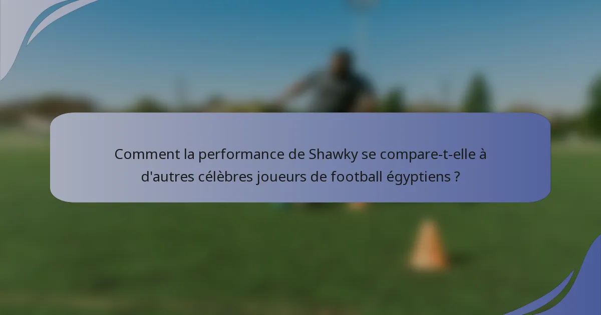 Comment la performance de Shawky se compare-t-elle à d'autres célèbres joueurs de football égyptiens ?