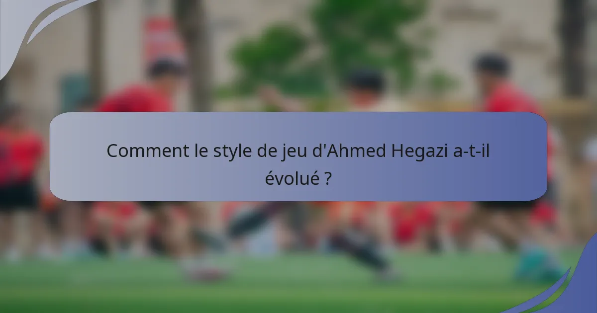 Comment le style de jeu d'Ahmed Hegazi a-t-il évolué ?