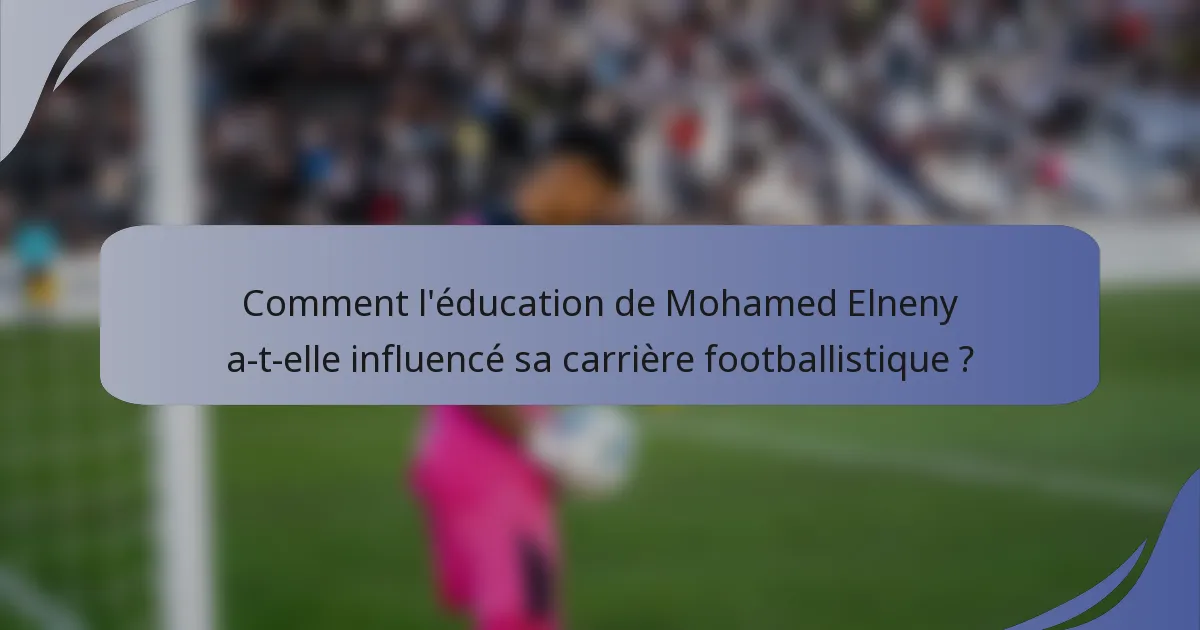 Comment l'éducation de Mohamed Elneny a-t-elle influencé sa carrière footballistique ?