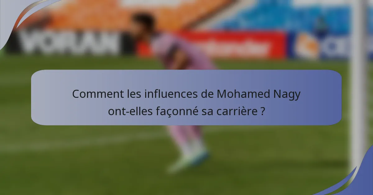 Comment les influences de Mohamed Nagy ont-elles façonné sa carrière ?