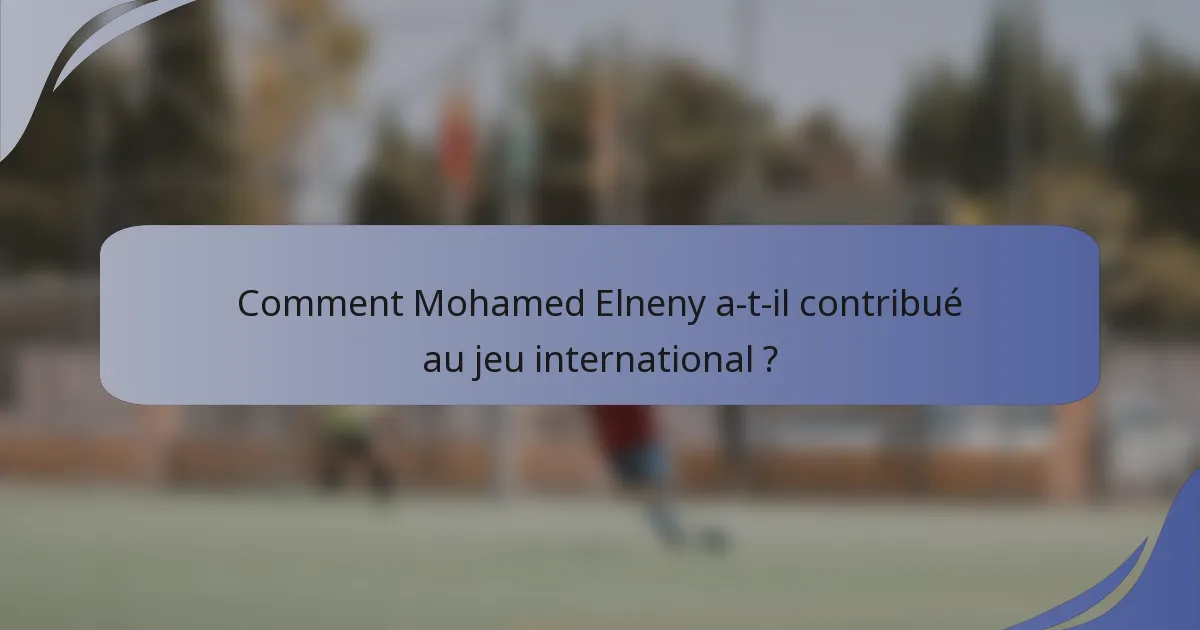 Comment Mohamed Elneny a-t-il contribué au jeu international ?