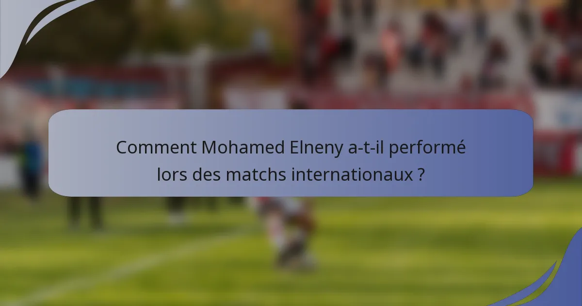 Comment Mohamed Elneny a-t-il performé lors des matchs internationaux ?