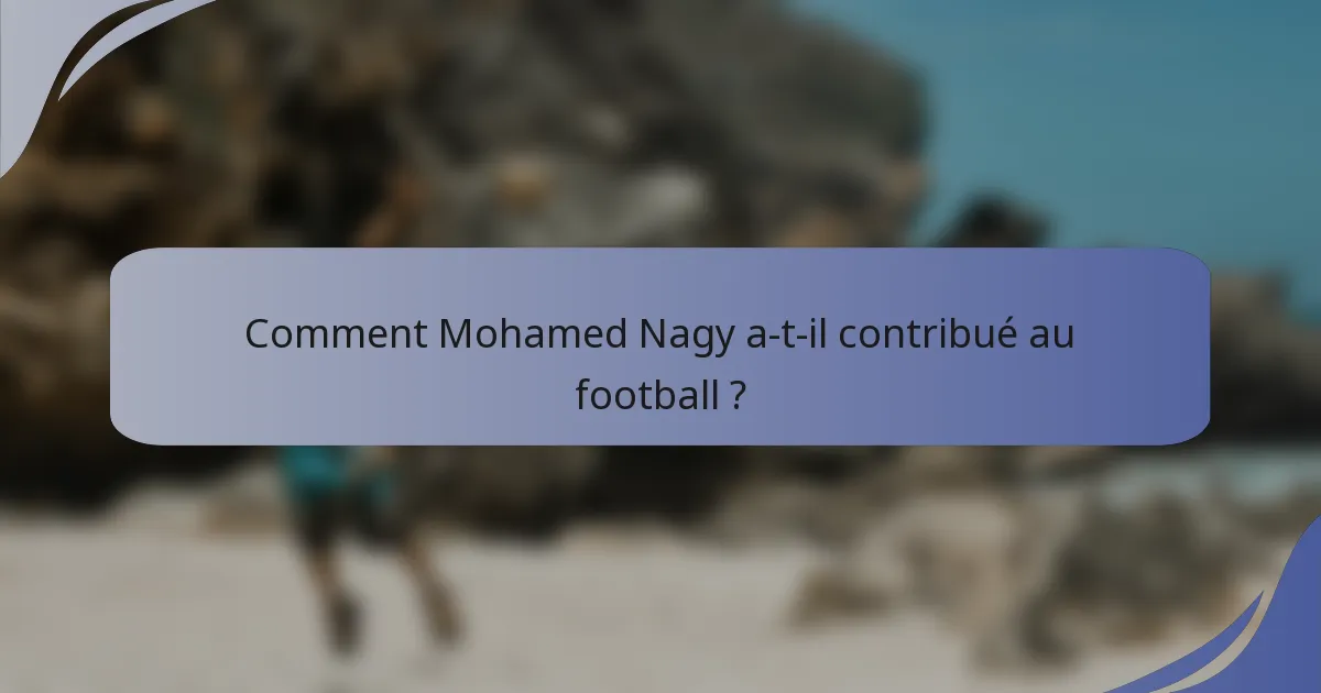Comment Mohamed Nagy a-t-il contribué au football ?