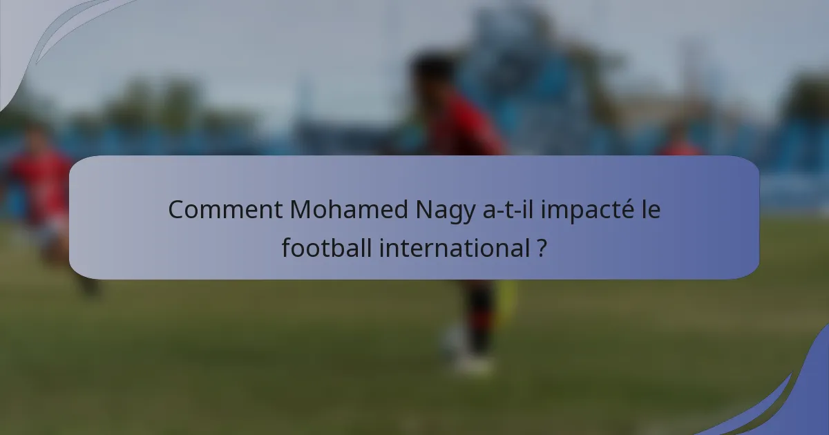 Comment Mohamed Nagy a-t-il impacté le football international ?