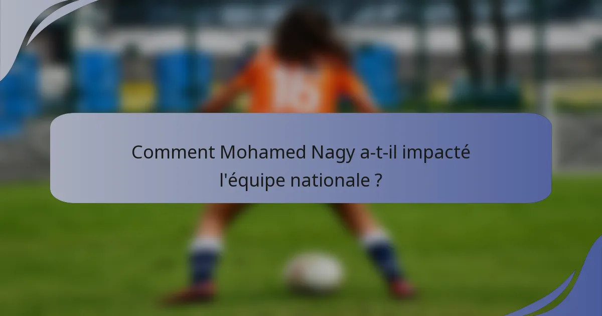 Comment Mohamed Nagy a-t-il impacté l'équipe nationale ?