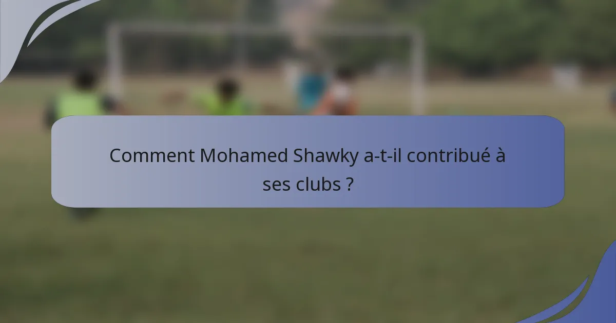 Comment Mohamed Shawky a-t-il contribué à ses clubs ?