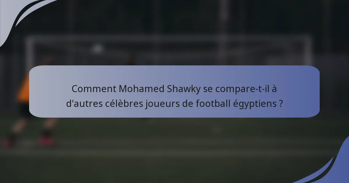 Comment Mohamed Shawky se compare-t-il à d'autres célèbres joueurs de football égyptiens ?