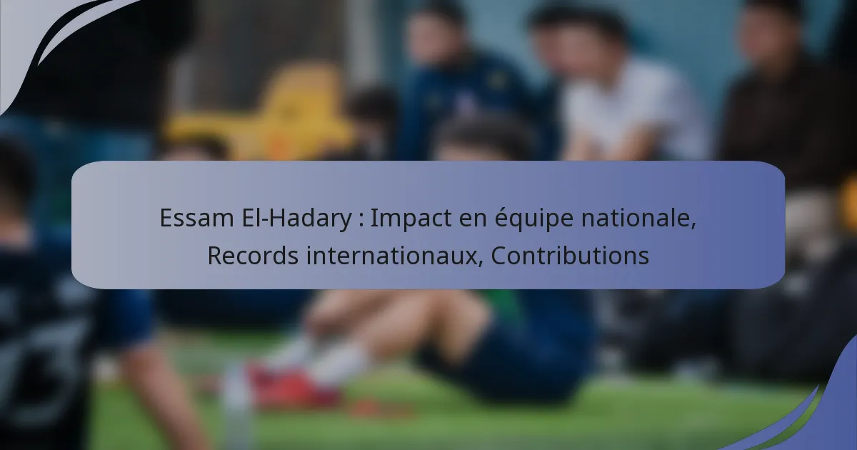 Essam El-Hadary : Impact en équipe nationale, Records internationaux, Contributions