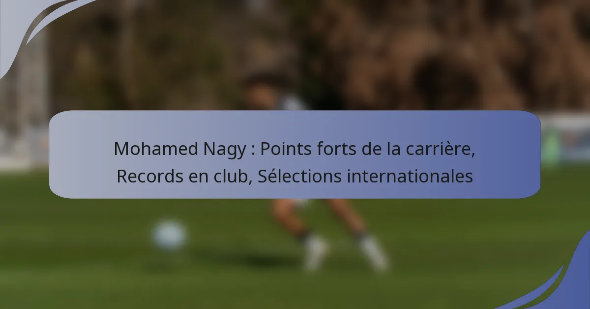Mohamed Nagy : Points forts de la carrière, Records en club, Sélections internationales