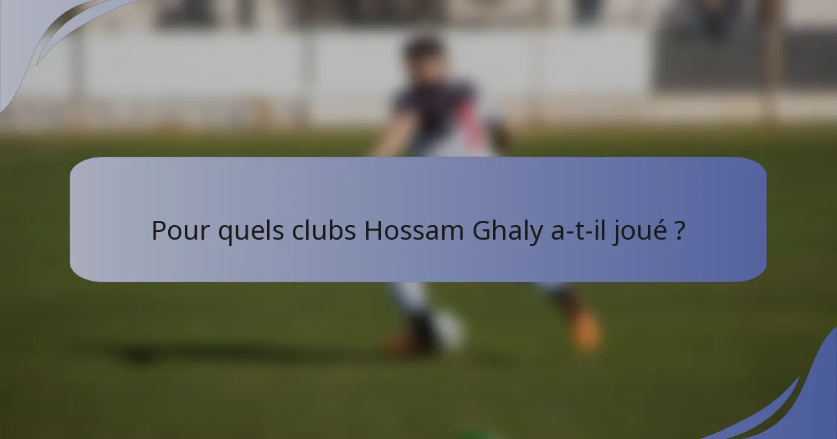 Pour quels clubs Hossam Ghaly a-t-il joué ?