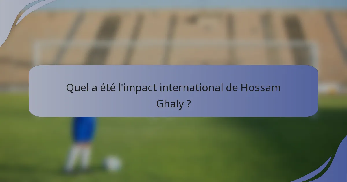 Quel a été l'impact international de Hossam Ghaly ?