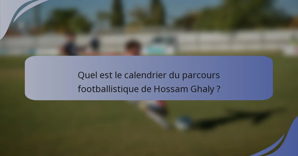 Quel est le calendrier du parcours footballistique de Hossam Ghaly ?