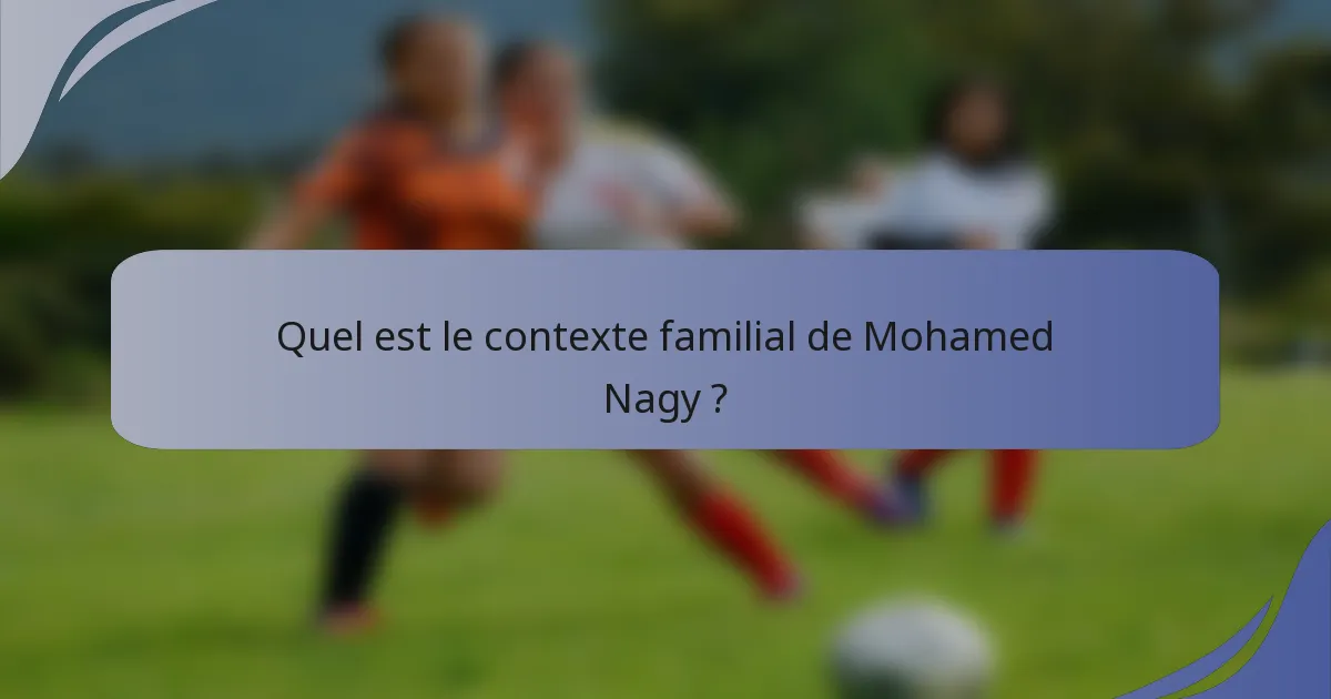 Quel est le contexte familial de Mohamed Nagy ?
