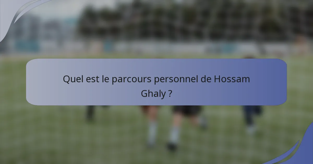 Quel est le parcours personnel de Hossam Ghaly ?