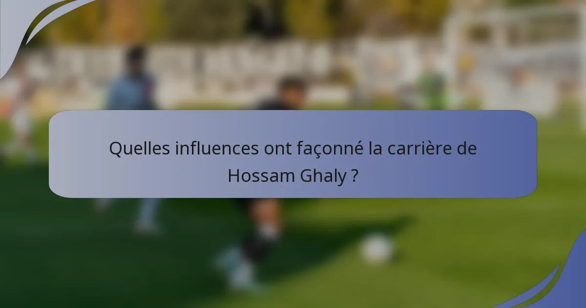 Quelles influences ont façonné la carrière de Hossam Ghaly ?