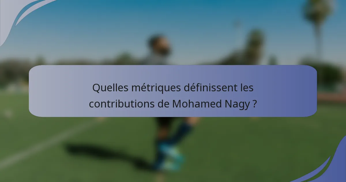 Quelles métriques définissent les contributions de Mohamed Nagy ?