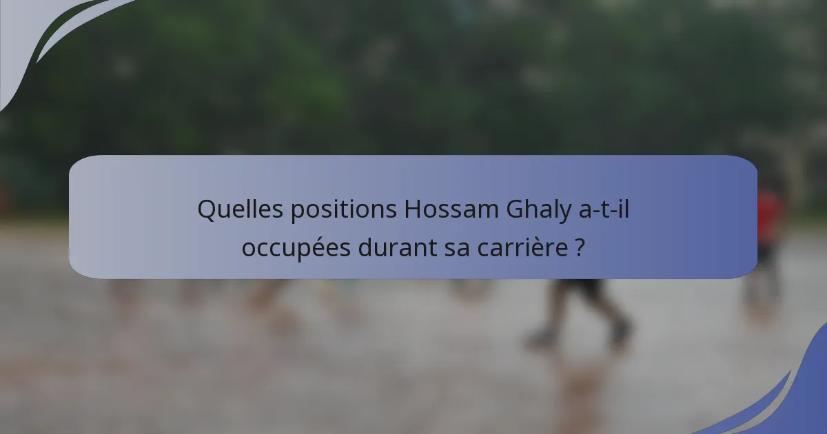 Quelles positions Hossam Ghaly a-t-il occupées durant sa carrière ?
