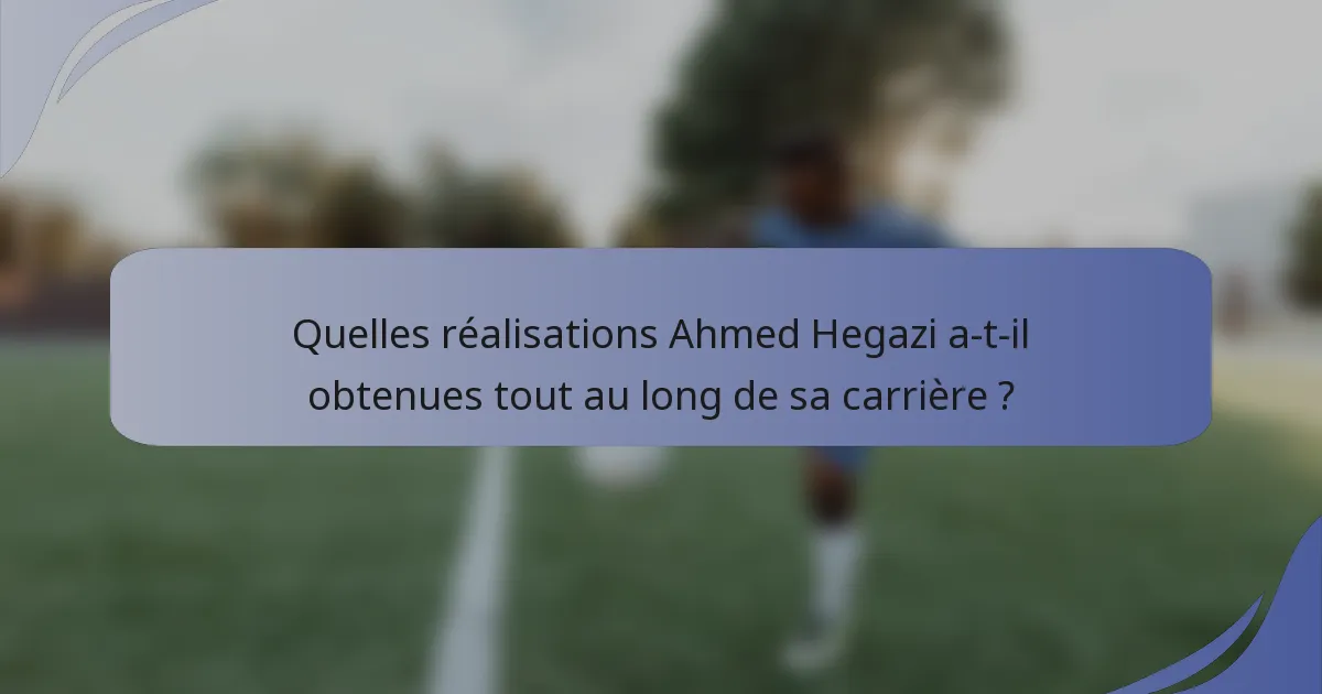 Quelles réalisations Ahmed Hegazi a-t-il obtenues tout au long de sa carrière ?