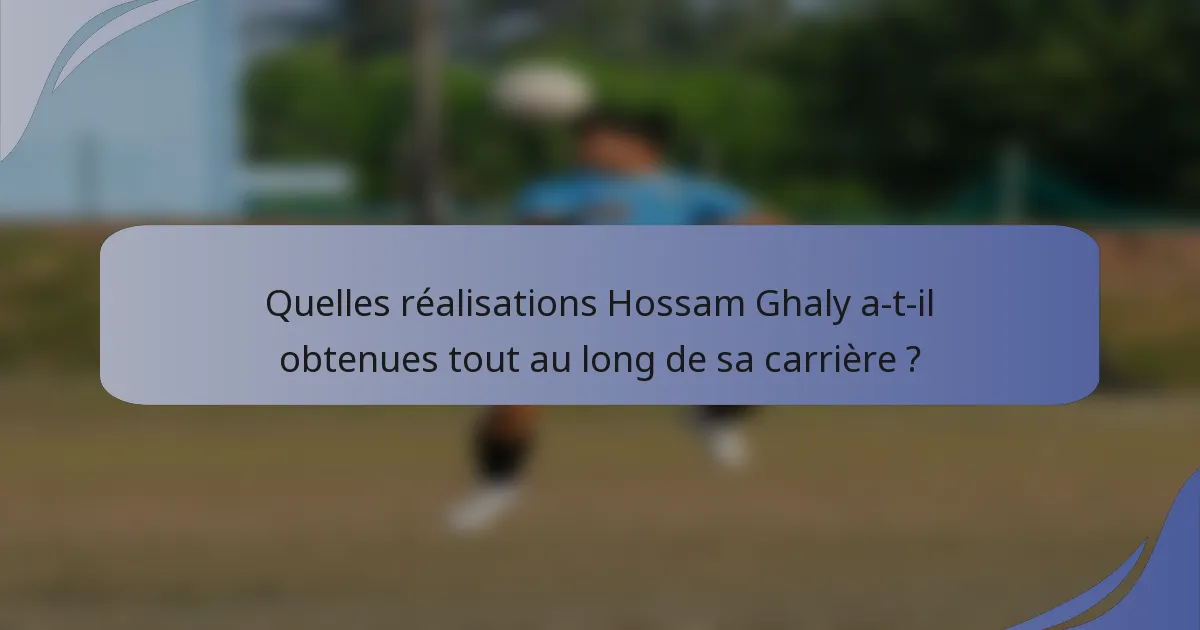 Quelles réalisations Hossam Ghaly a-t-il obtenues tout au long de sa carrière ?
