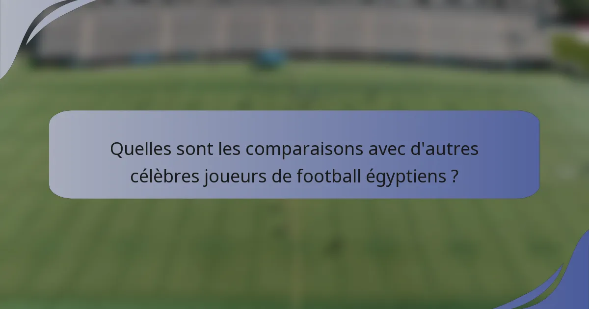 Quelles sont les comparaisons avec d'autres célèbres joueurs de football égyptiens ?