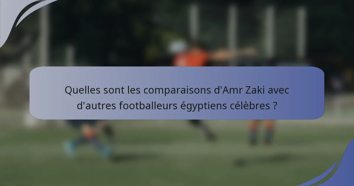 Quelles sont les comparaisons d'Amr Zaki avec d'autres footballeurs égyptiens célèbres ?
