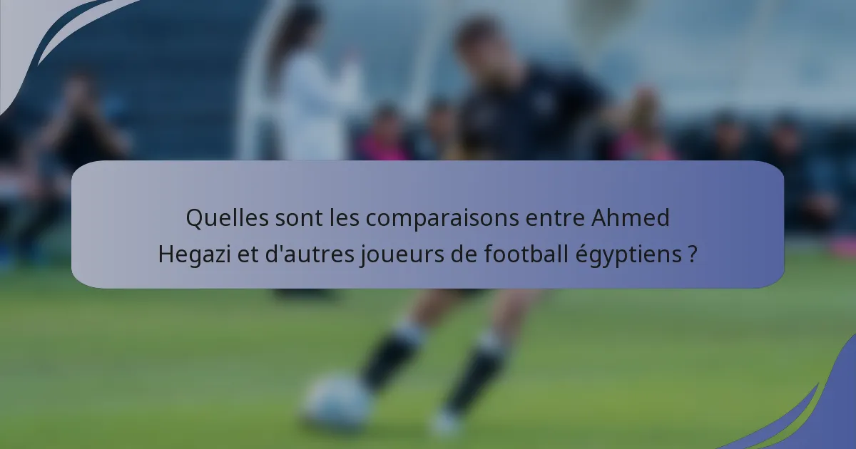 Quelles sont les comparaisons entre Ahmed Hegazi et d'autres joueurs de football égyptiens ?