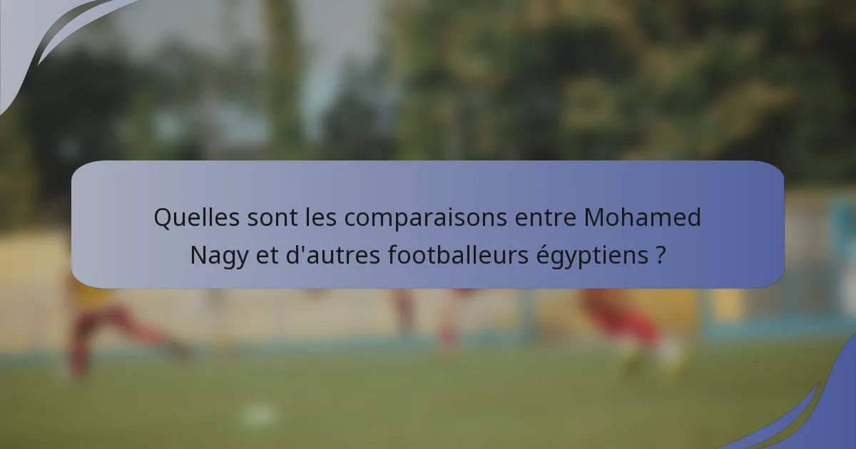 Quelles sont les comparaisons entre Mohamed Nagy et d'autres footballeurs égyptiens ?