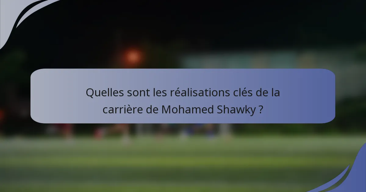 Quelles sont les réalisations clés de la carrière de Mohamed Shawky ?