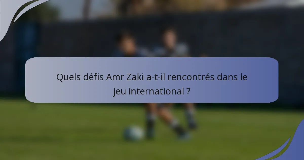 Quels défis Amr Zaki a-t-il rencontrés dans le jeu international ?
