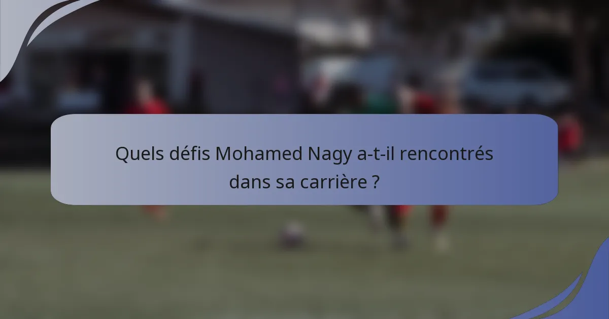 Quels défis Mohamed Nagy a-t-il rencontrés dans sa carrière ?