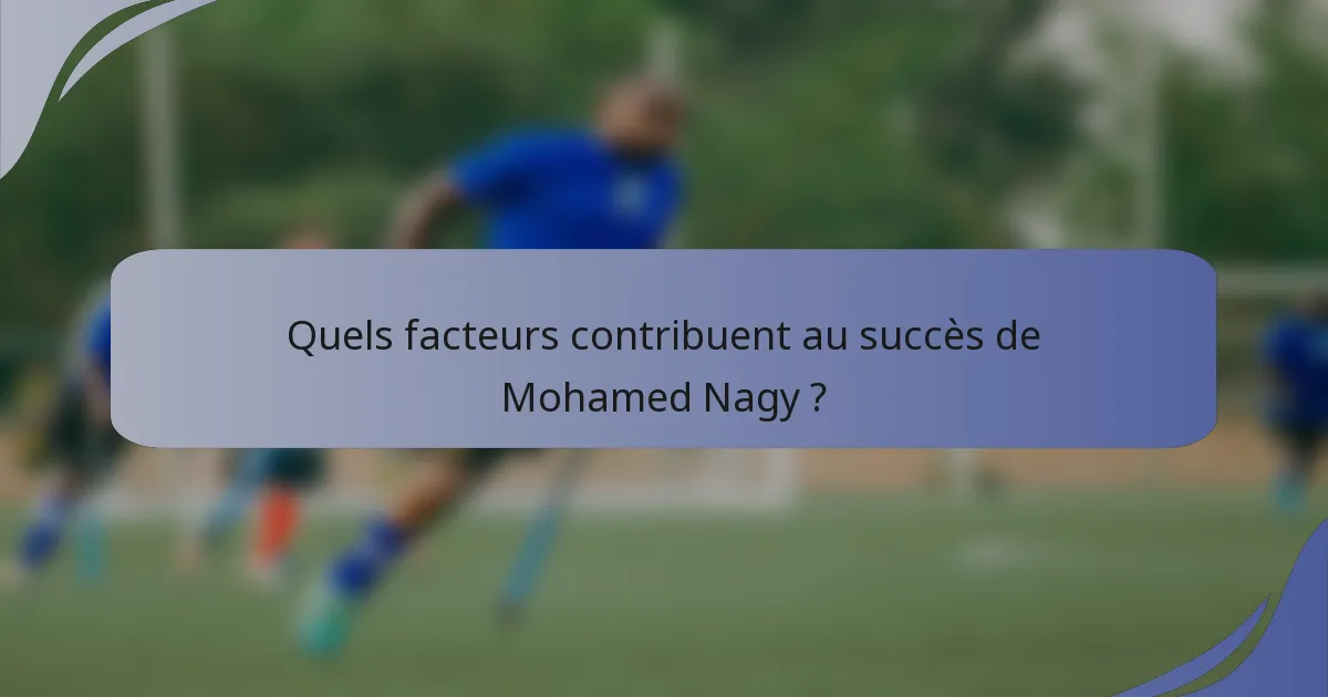Quels facteurs contribuent au succès de Mohamed Nagy ?