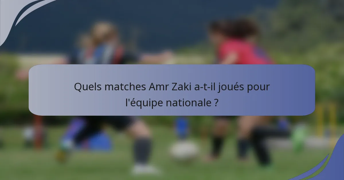 Quels matches Amr Zaki a-t-il joués pour l'équipe nationale ?