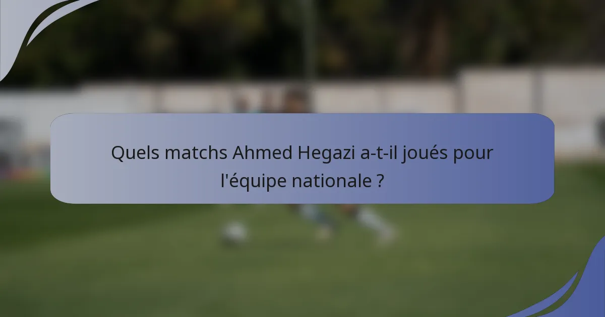 Quels matchs Ahmed Hegazi a-t-il joués pour l'équipe nationale ?